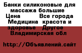 Банки силиконовые для массажа большие › Цена ­ 120 - Все города Медицина, красота и здоровье » Другое   . Владимирская обл.